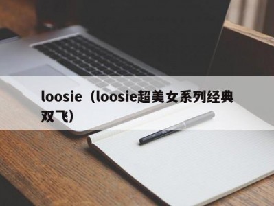 loosie（loosie超美女系列经典双飞）
