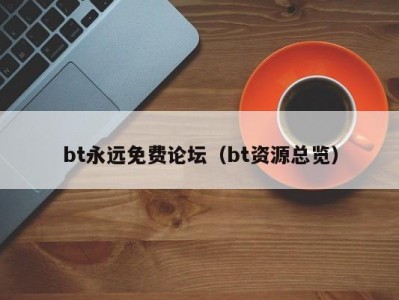 bt永远免费论坛（bt资源总览）