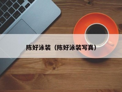 陈好泳装（陈好泳装写真）
