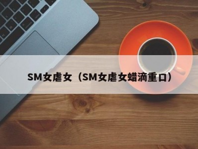 SM女虐女（SM女虐女蜡滴重口）