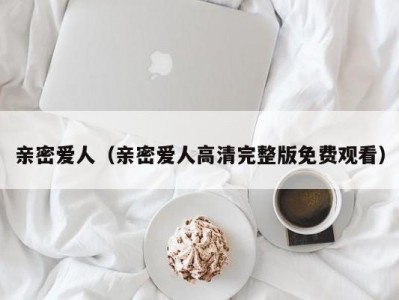 亲密爱人（亲密爱人高清完整版免费观看）