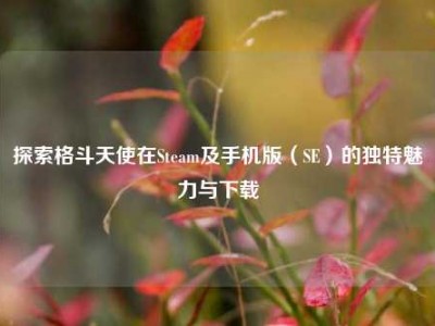探索格斗天使在Steam及手机版（SE）的独特魅力与下载