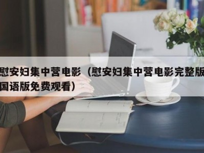 慰安妇集中营电影（慰安妇集中营电影完整版国语版免费观看）