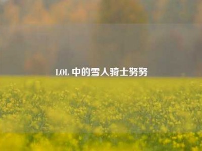 LOL 中的雪人骑士努努