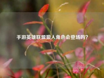 手游英雄联盟狼人角色会登场吗？