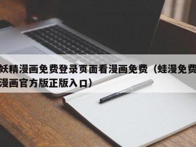 妖精漫画免费登录页面看漫画免费（蛙漫免费漫画官方版正版入口）