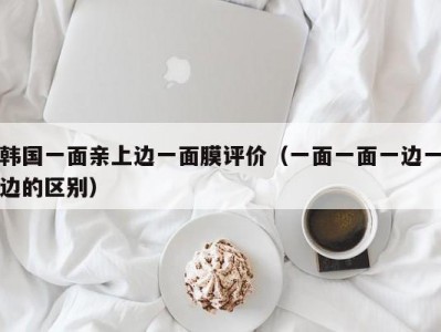 韩国一面亲上边一面膜评价（一面一面一边一边的区别）