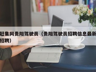 赶集网贵阳驾驶员（贵阳驾驶员招聘信息最新招聘）