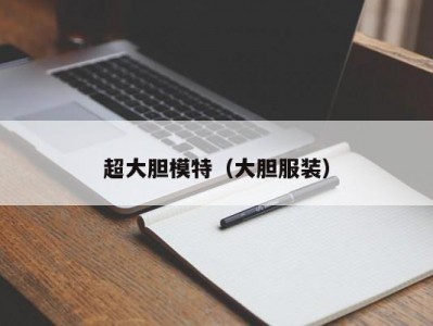 超大胆模特（大胆服装）