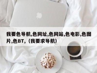 我要色导航,色网址,色网站,色电影,色图片,色BT,（我要求导航）