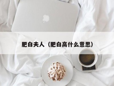 肥白夫人（肥白高什么意思）