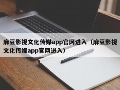 麻豆影视文化传媒app官网进入（麻豆影视文化传媒app官网进入）