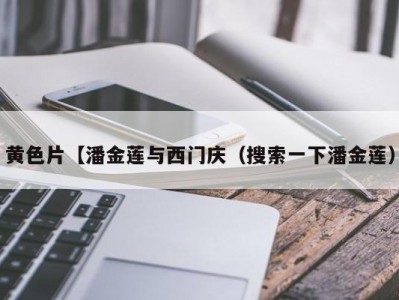 黄色片【潘金莲与西门庆（搜索一下潘金莲）