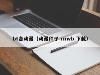 bt合动漫（动漫种子 rmvb 下载）