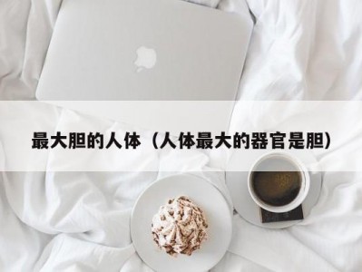 最大胆的人体（人体最大的器官是胆）