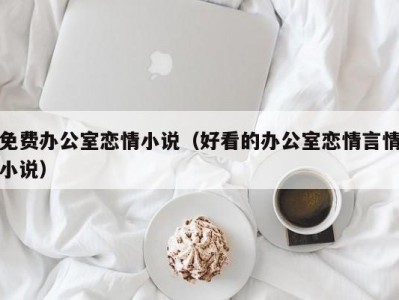 免费办公室恋情小说（好看的办公室恋情言情小说）