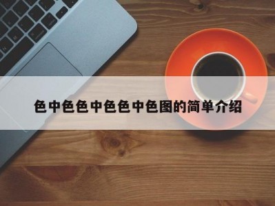 色中色色中色色中色图的简单介绍