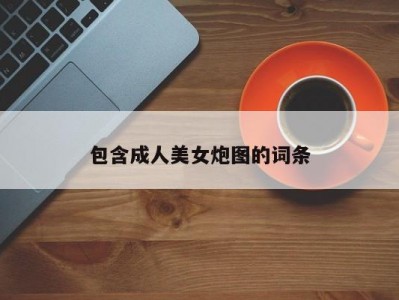 包含成人美女炮图的词条