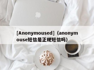 [Anonymoused]（anonymouse短信是正规短信吗）
