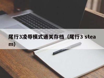 尾行3凌辱模式通关存档（尾行3 steam）