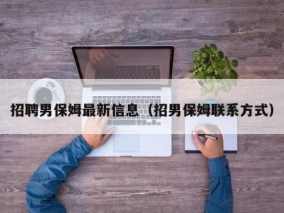 招聘男保姆最新信息（招男保姆联系方式）