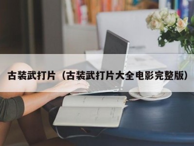 古装武打片（古装武打片大全电影完整版）