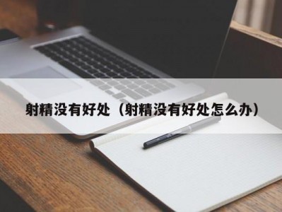 射精没有好处（射精没有好处怎么办）
