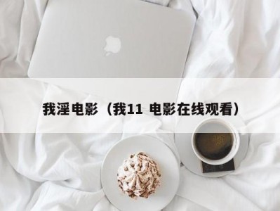 我淫电影（我11 电影在线观看）