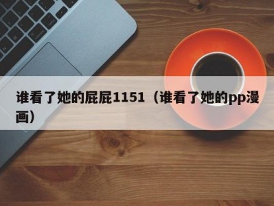 谁看了她的屁屁1151（谁看了她的pp漫画）