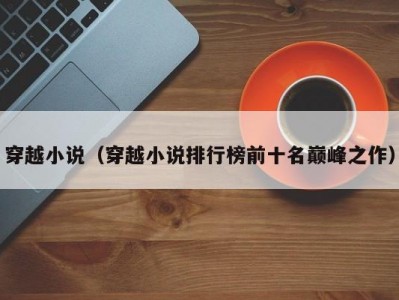 穿越小说（穿越小说排行榜前十名巅峰之作）