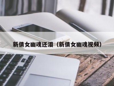 新倩女幽魂还泪（新倩女幽魂视频）