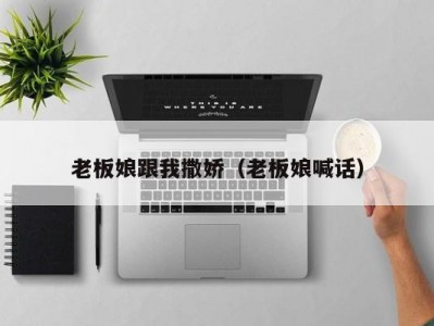 老板娘跟我撒娇（老板娘喊话）