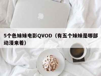 5个色妹妹电影QVOD（有五个妹妹是哪部动漫来着）