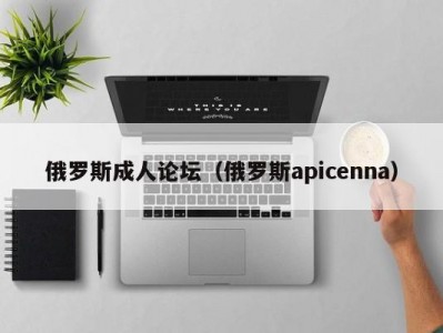 俄罗斯成人论坛（俄罗斯apicenna）