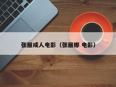 张丽成人电影（张丽娜 电影）