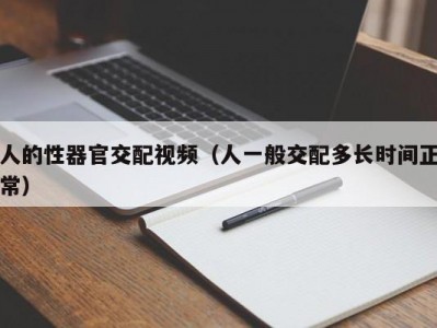 人的性器官交配视频（人一般交配多长时间正常）