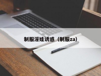 制服淫娃诱惑（制服za）