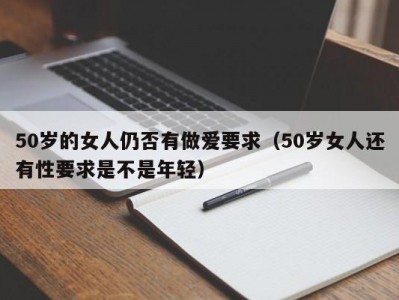 50岁的女人仍否有做爱要求（50岁女人还有性要求是不是年轻）