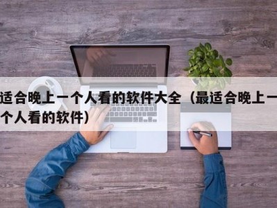 适合晚上一个人看的软件大全（最适合晚上一个人看的软件）