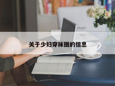 关于少妇穿袜图的信息
