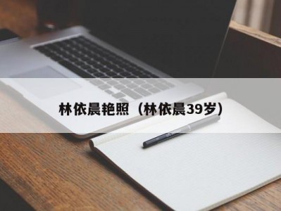 林依晨艳照（林依晨39岁）