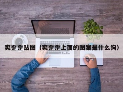 爽歪歪贴图（爽歪歪上面的图案是什么狗）