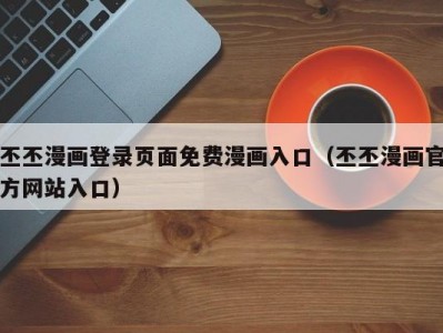 丕丕漫画登录页面免费漫画入口（丕丕漫画官方网站入口）