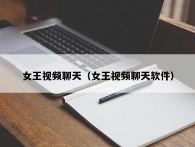 女王视频聊天（女王视频聊天软件）
