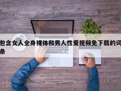 包含女人全身裸体和男人性爱视频免下载的词条
