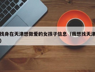 找身在天津想做爱的女孩子信息（我想找天津）