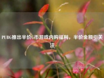 PUBG推出半价G币游戏内购福利，半价金额引关注