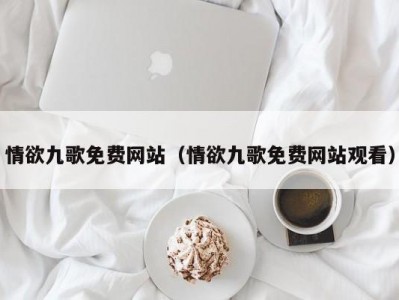 情欲九歌免费网站（情欲九歌免费网站观看）