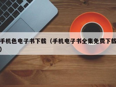 手机色电子书下载（手机电子书全集免费下载）