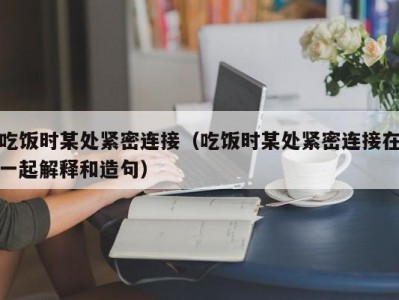 吃饭时某处紧密连接（吃饭时某处紧密连接在一起解释和造句）